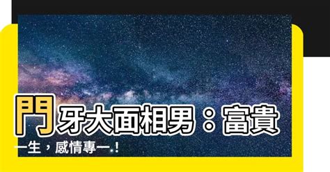 門牙大面相男|【門牙大面相男】門牙大面相男：富貴一生，感情專一！